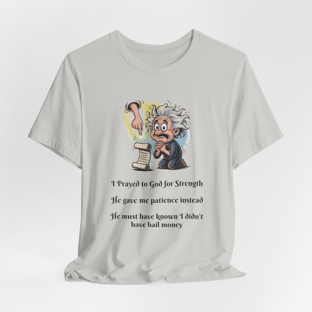 Funny Prayer T-Shirt — "I Prayed to God for Strength...He Gave Me Patience Instead"