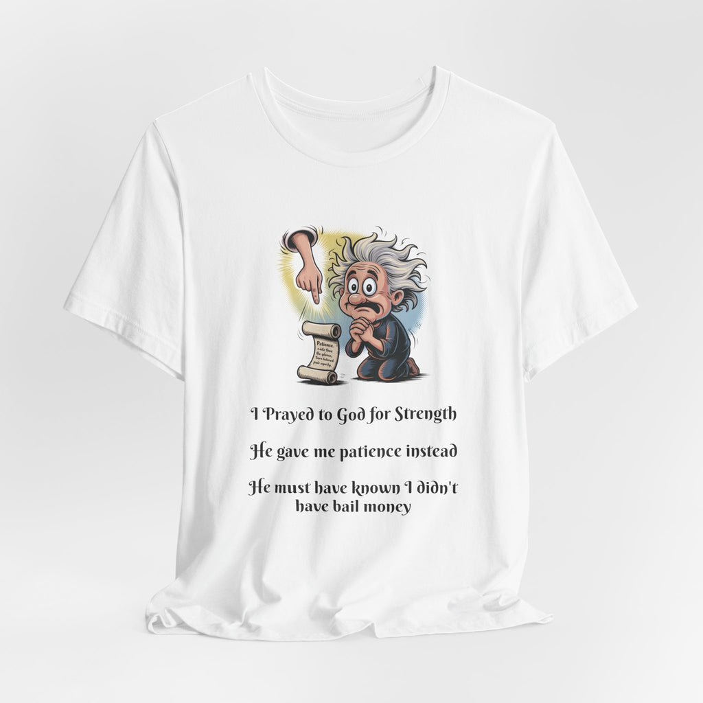 Funny Prayer T-Shirt — "I Prayed to God for Strength...He Gave Me Patience Instead"